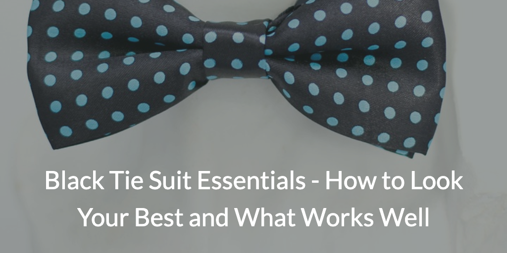 Black Tie Suit Essentials How to Look Your Best and What Works Well