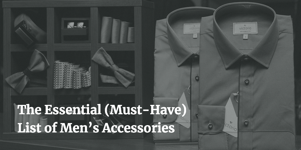 The Essential (MustHave) List of Men’s Accessories
